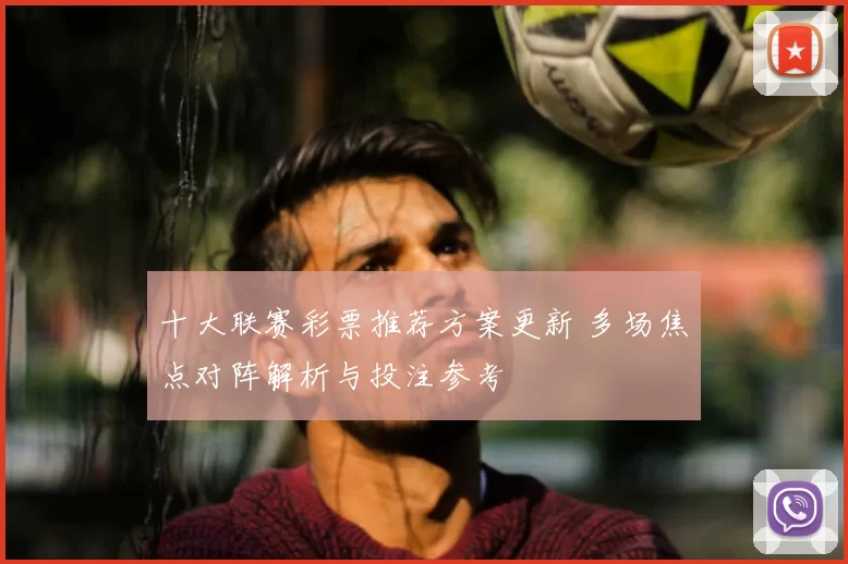 十大联赛彩票推荐方案更新 多场焦点对阵解析与投注参考