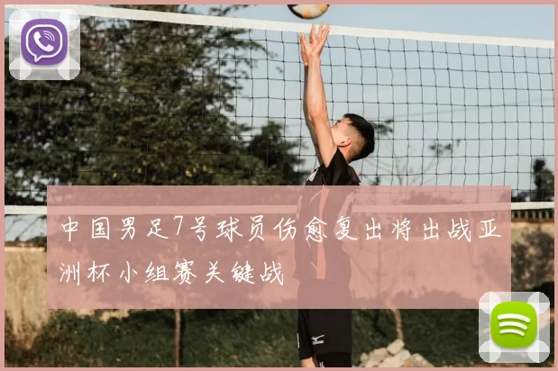 中国男足7号球员伤愈复出将出战亚洲杯小组赛关键战