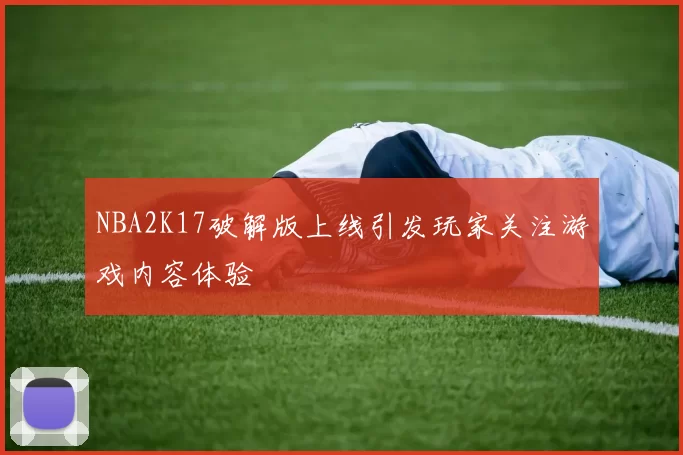 NBA2K17破解版上线引发玩家关注游戏内容体验