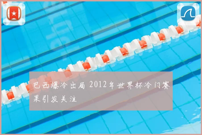 巴西爆冷出局 2012年世界杯冷门赛果引发关注
