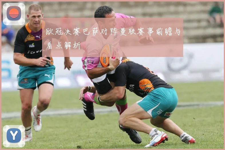 欧冠决赛巴萨对阵曼联赛事前瞻与看点解析