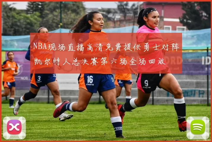 NBA现场直播高清免费提供勇士对阵凯尔特人总决赛第六场全场回放