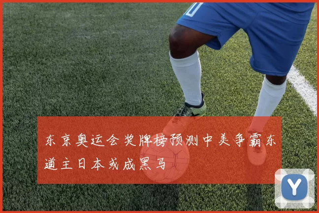 东京奥运会奖牌榜预测中美争霸东道主日本或成黑马