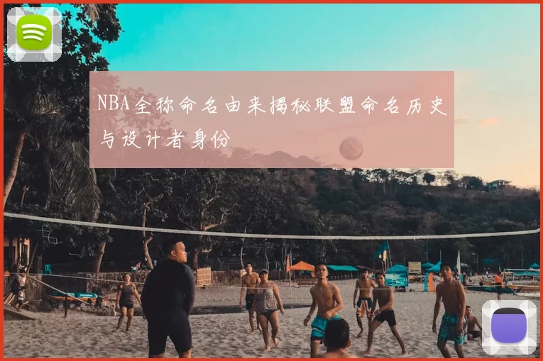 NBA全称命名由来揭秘联盟命名历史与设计者身份