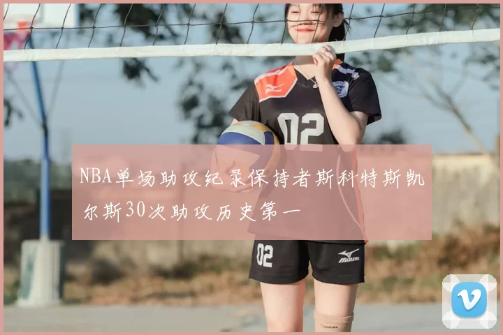 NBA单场助攻纪录保持者斯科特斯凯尔斯30次助攻历史第一