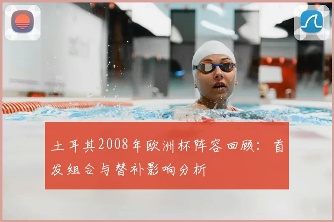 土耳其2008年欧洲杯阵容回顾：首发组合与替补影响分析