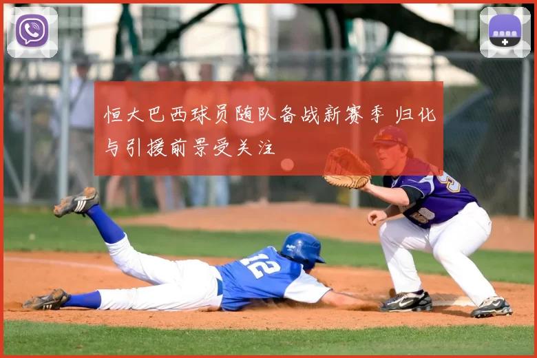 恒大巴西球员随队备战新赛季 归化与引援前景受关注