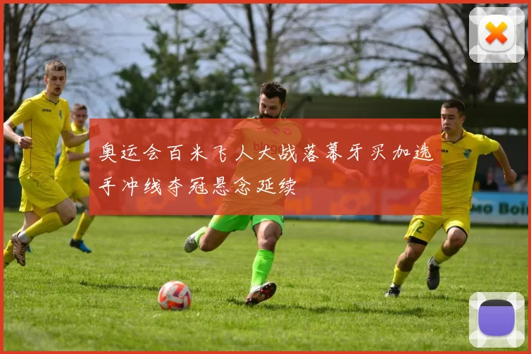 奥运会百米飞人大战落幕牙买加选手冲线夺冠悬念延续