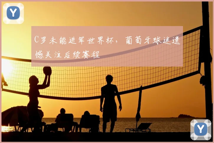C罗未能进军世界杯，葡萄牙球迷遗憾关注后续赛程