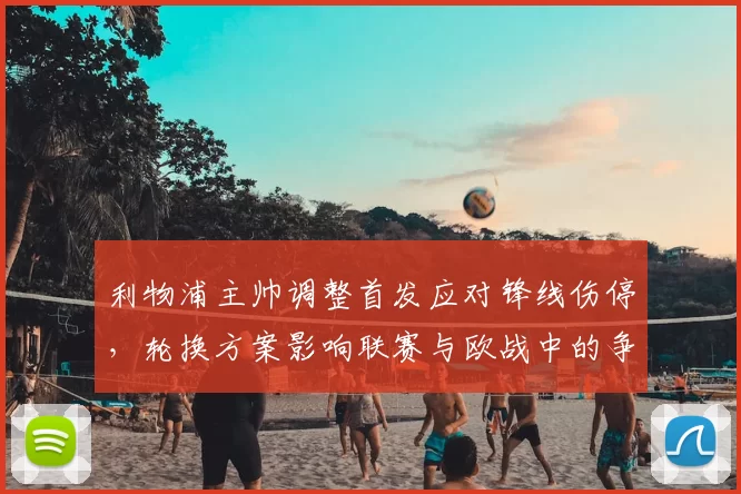 利物浦主帅调整首发应对锋线伤停，轮换方案影响联赛与欧战中的争冠节奏