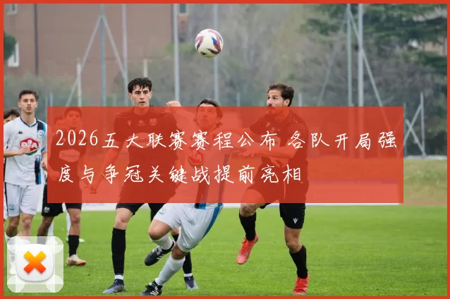 2026五大联赛赛程公布 各队开局强度与争冠关键战提前亮相