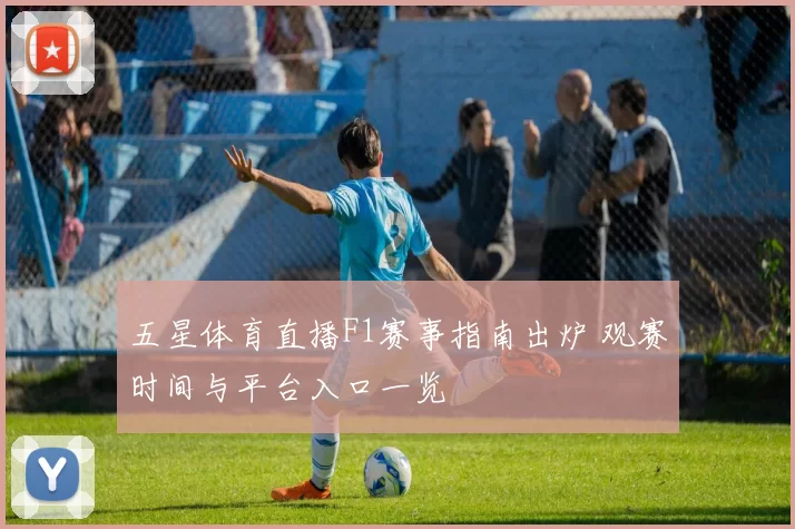 五星体育直播F1赛事指南出炉 观赛时间与平台入口一览