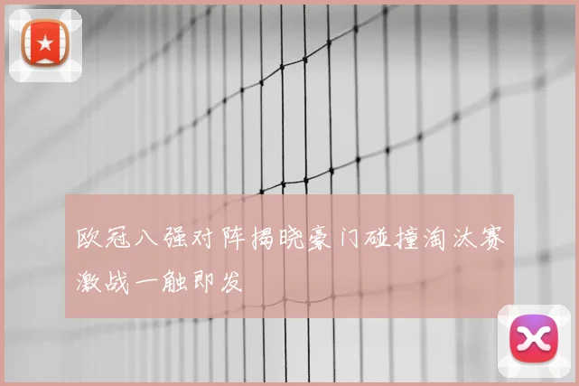 欧冠八强对阵揭晓豪门碰撞淘汰赛激战一触即发