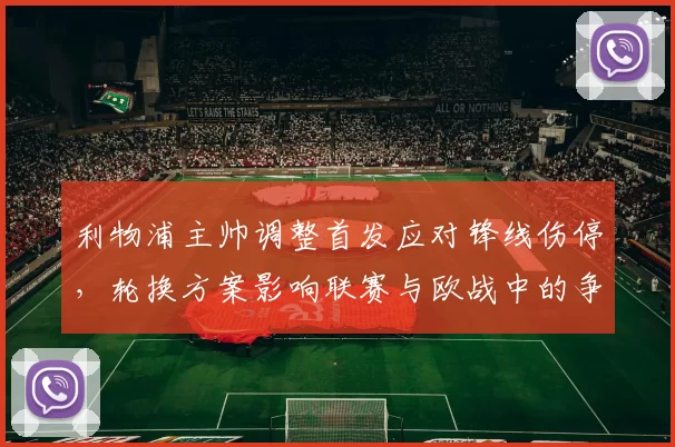 利物浦主帅调整首发应对锋线伤停，轮换方案影响联赛与欧战中的争冠节奏