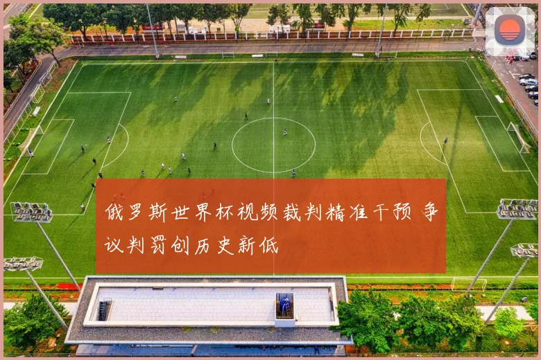 俄罗斯世界杯视频裁判精准干预 争议判罚创历史新低