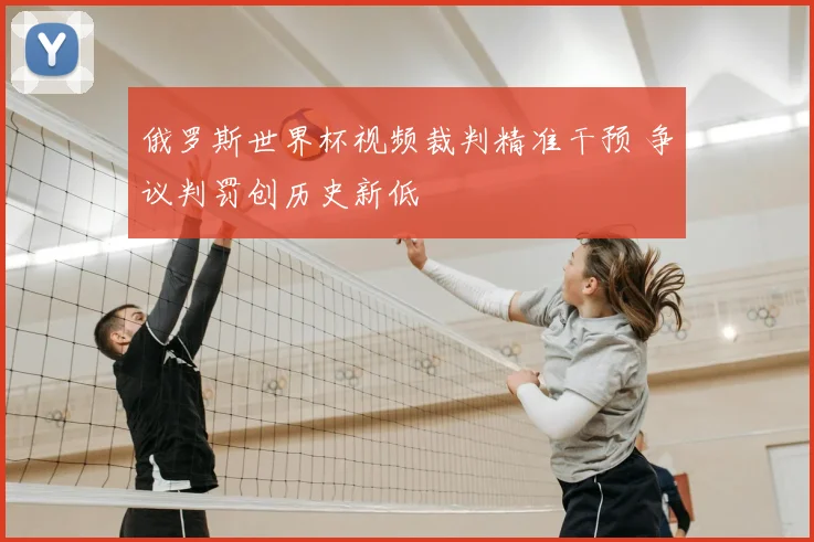 俄罗斯世界杯视频裁判精准干预 争议判罚创历史新低