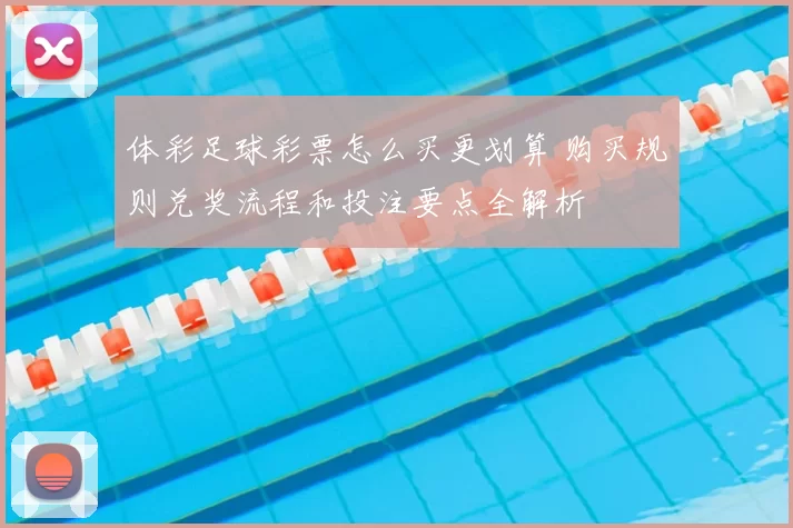 体彩足球彩票怎么买更划算 购买规则兑奖流程和投注要点全解析