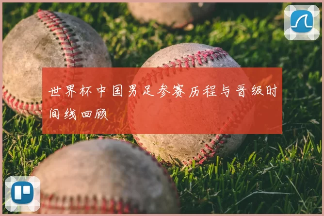 世界杯中国男足参赛历程与晋级时间线回顾