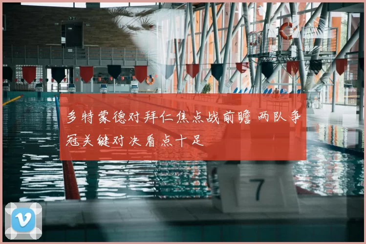 多特蒙德对拜仁焦点战前瞻 两队争冠关键对决看点十足