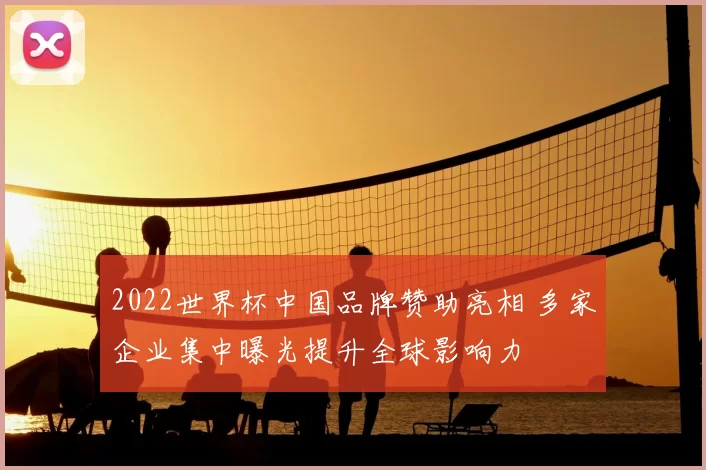 2022世界杯中国品牌赞助亮相 多家企业集中曝光提升全球影响力