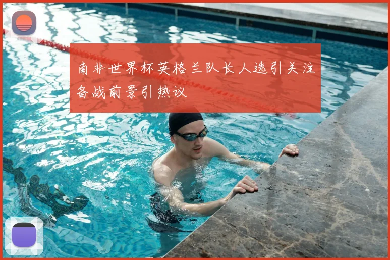 南非世界杯英格兰队长人选引关注备战前景引热议