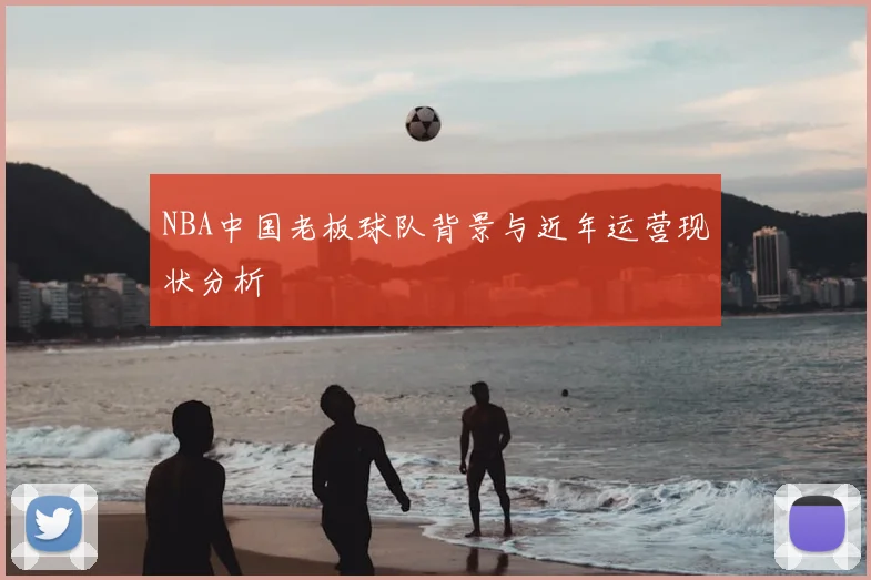 NBA中国老板球队背景与近年运营现状分析