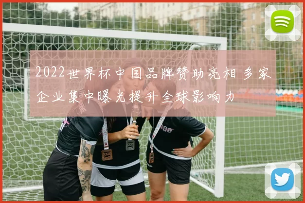 2022世界杯中国品牌赞助亮相 多家企业集中曝光提升全球影响力