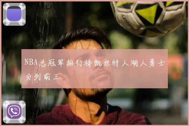 NBA总冠军排行榜凯尔特人湖人勇士分列前三