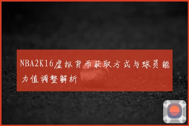 NBA2K16虚拟货币获取方式与球员能力值调整解析