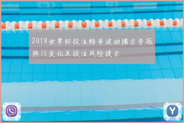 2018世界杯投注赔率波动揭示夺冠热门变化及投注风险提示