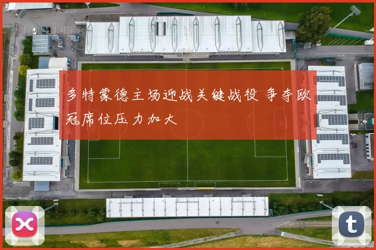 多特蒙德主场迎战关键战役 争夺欧冠席位压力加大