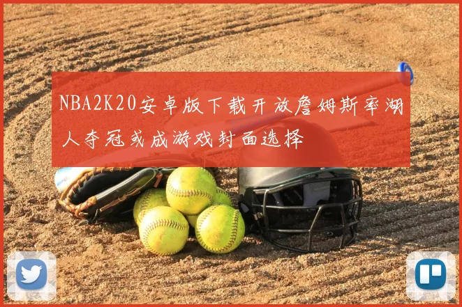 NBA2K20安卓版下载开放詹姆斯率湖人夺冠或成游戏封面选择