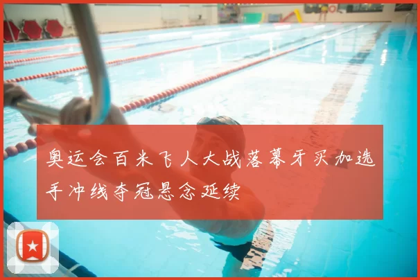 奥运会百米飞人大战落幕牙买加选手冲线夺冠悬念延续