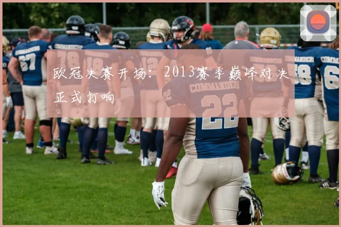 欧冠决赛开场:2013赛季巅峰对决正式打响