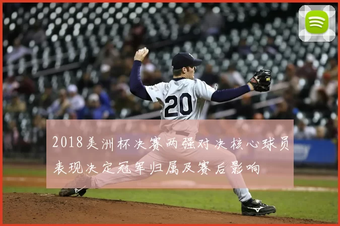 2018美洲杯决赛两强对决核心球员表现决定冠军归属及赛后影响